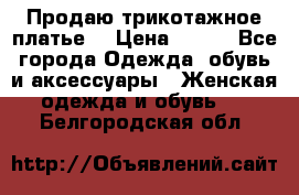 Продаю трикотажное платье  › Цена ­ 500 - Все города Одежда, обувь и аксессуары » Женская одежда и обувь   . Белгородская обл.